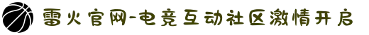 雷火官网-电竞互动社区激情开启